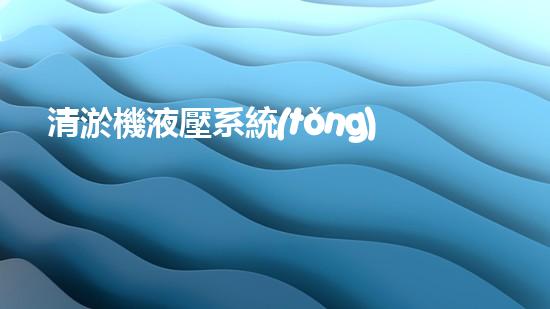 清淤機液壓系統(tǒng)清淤工程中的技術(shù)挑戰(zhàn)與處理方案探討你預備好了解究竟了嗎？